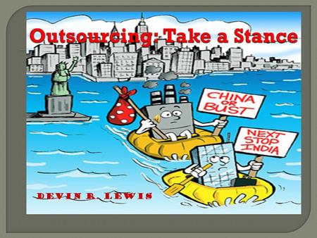 Devin R. Lewis.  Outsourcing vs. Offshoring Outsourcing vs. Offshoring  Reasons for Outsourcing Reasons for Outsourcing  Who outsources? Who outsources?