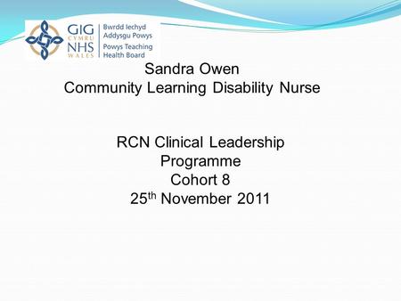 RCN Clinical Leadership Programme Cohort 8 25 th November 2011 Sandra Owen Community Learning Disability Nurse.