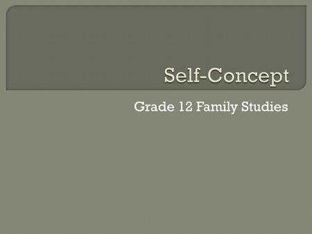 Grade 12 Family Studies.  Self-Concept: The perception you have of yourself  We tend to categorize individuals according to the way we perceive their.