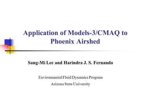 Application of Models-3/CMAQ to Phoenix Airshed Sang-Mi Lee and Harindra J. S. Fernando Environmental Fluid Dynamics Program Arizona State University.