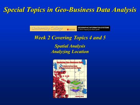 Special Topics in Geo-Business Data Analysis Week 2 Covering Topics 4 and 5 Spatial Analysis Analyzing Location.