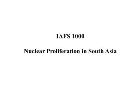 IAFS 1000 Nuclear Proliferation in South Asia. Outline 1998 Nuclear Tests Background of Indian and Pakistani Nuclear Programs Political Context.