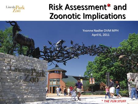 Risk Assessment* and Zoonotic Implications Yvonne Nadler DVM MPH April 6, 2011 * THE FUN STUFF.