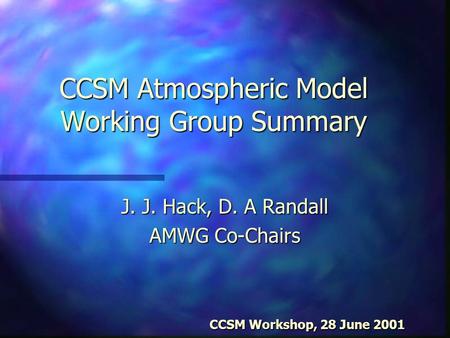 CCSM Atmospheric Model Working Group Summary J. J. Hack, D. A Randall AMWG Co-Chairs CCSM Workshop, 28 June 2001 CCSM Workshop, 28 June 2001.