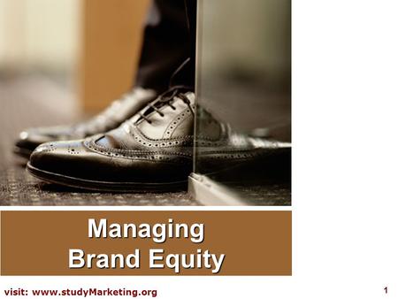 1 visit: www.studyMarketing.org Managing Brand Equity.