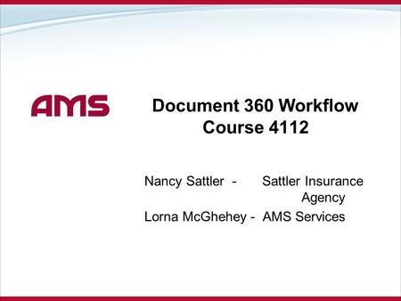 Document 360 Workflow Course 4112 Nancy Sattler - Sattler Insurance Agency Lorna McGhehey - AMS Services.