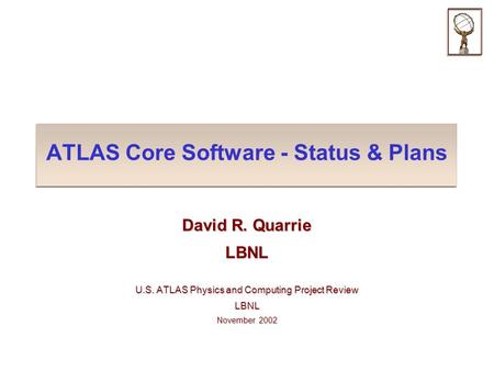 ATLAS Core Software - Status & Plans David R. Quarrie LBNL U.S. ATLAS Physics and Computing Project Review LBNL November 2002.