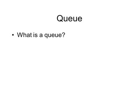 Queue What is a queue?. Queues A queue is similar to waiting in line for a service, e.g., at the bank, at the bathroom –The first item put on the queue.