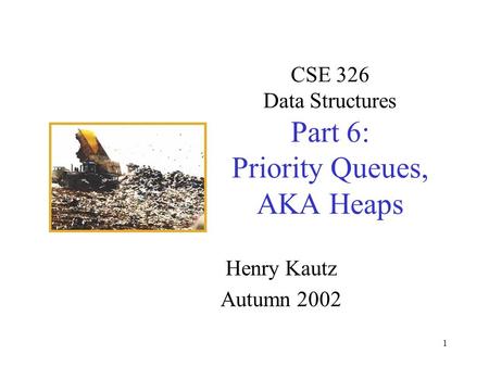 1 CSE 326 Data Structures Part 6: Priority Queues, AKA Heaps Henry Kautz Autumn 2002.