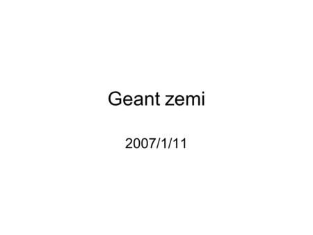 Geant zemi 2007/1/11. Sensitive detector In a simulation, we want to know –Position and time of the particle at the detector –Momentum and energy of the.