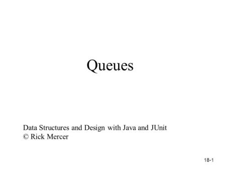 18-1 Queues Data Structures and Design with Java and JUnit © Rick Mercer.