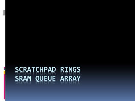 Intro  Scratchpad rings and queues.  First – In – Firs – Out (FIFO) data structure.  Rings are fixed-sized, circular FIFO.  Queues not fixed-size.