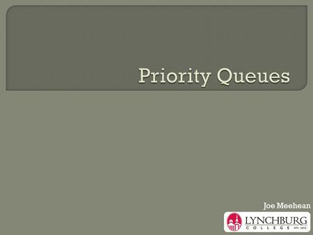 1 Joe Meehean.  We wanted a data structure that gave us... the smallest item then the next smallest then the next and so on…  This ADT is called a priority.