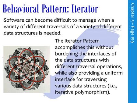 Behavioral Pattern: Iterator C h a p t e r 5 – P a g e 159 Software can become difficult to manage when a variety of different traversals of a variety.