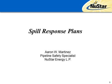 Spill Response Plans 1 Aaron W. Martinez Pipeline Safety Specialist NuStar Energy L.P.