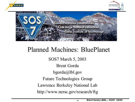 Brent Gorda LBNL – SOS7 3/5/03 1 Planned Machines: BluePlanet SOS7 March 5, 2003 Brent Gorda Future Technologies Group Lawrence Berkeley.