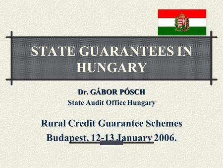 Dr. GÁBOR PÓSCH State Audit Office Hungary Rural Credit Guarantee Schemes Budapest, 12-13 January 2006. STATE GUARANTEES IN HUNGARY.