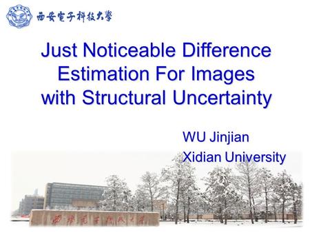 Just Noticeable Difference Estimation For Images with Structural Uncertainty WU Jinjian Xidian University.