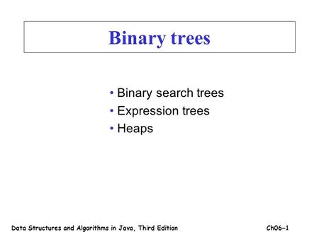 Binary trees Binary search trees Expression trees Heaps Data Structures and Algorithms in Java, Third EditionCh06 – 1.