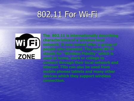 802.11 For Wi-Fi The 802.11 is internationally describing characteristics of a wireless local network. It was named after a group of people who invented.