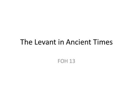 The Levant in Ancient Times FOH 13. Can you locate…? The Fertile Crescent Mediterranean Sea, Persian Gulf 3 major rivers Mesopotamia – Sumer, Babylonia,