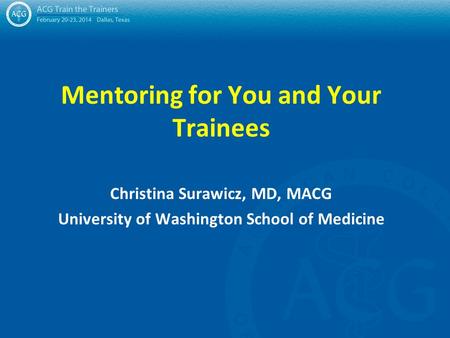 Mentoring for You and Your Trainees Christina Surawicz, MD, MACG University of Washington School of Medicine.