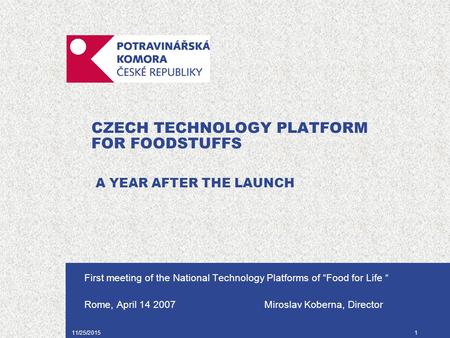 11/25/20151 CZECH TECHNOLOGY PLATFORM FOR FOODSTUFFS A YEAR AFTER THE LAUNCH First meeting of the National Technology Platforms of “Food for Life “ Rome,