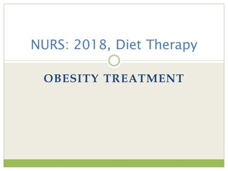 OBESITY TREATMENT NURS: 2018, Diet Therapy. Objectives At the end of this presentation students should be able to: Describe the concept of desirable body.