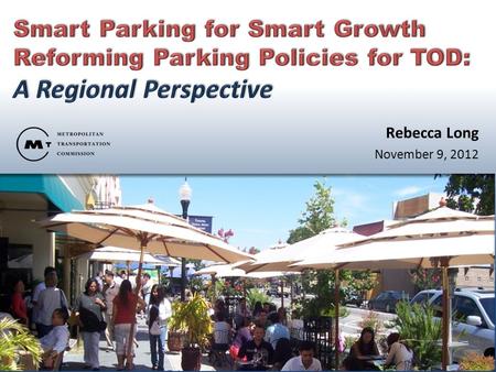 Rebecca Long November 9, 2012. Why is MTC interested in parking policies? 1.Land Use Impacts 2.Transportation Impacts 3.Other Regional Impacts.