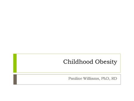 Childhood Obesity Pauline Williams, PhD, RD. Preventing and Treating Overweight Obesity.