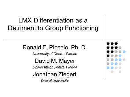 LMX Differentiation as a Detriment to Group Functioning Ronald F. Piccolo, Ph. D. University of Central Florida David M. Mayer University of Central Florida.