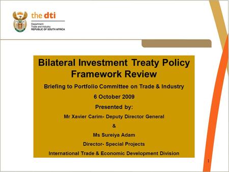 1 Bilateral Investment Treaty Policy Framework Review Briefing to Portfolio Committee on Trade & Industry 6 October 2009 Presented by: Mr Xavier Carim-