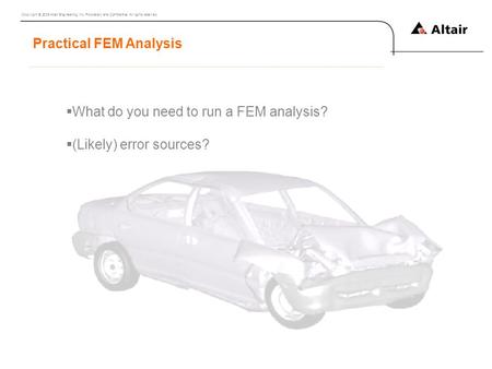 Copyright © 2009 Altair Engineering, Inc. Proprietary and Confidential. All rights reserved. Practical FEM Analysis  What do you need to run a FEM analysis?