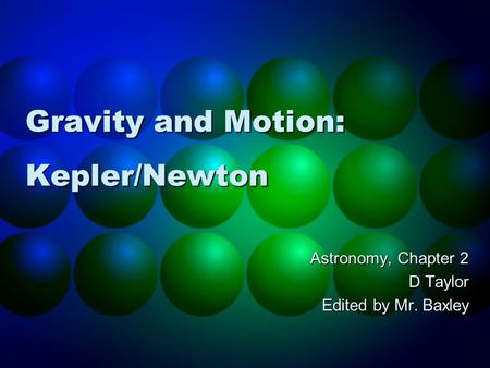 Gravity and Motion: Kepler/Newton Astronomy, Chapter 2 D Taylor Edited by Mr. Baxley.