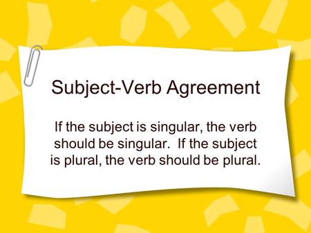 Subject-Verb Agreement If the subject is singular, the verb should be singular. If the subject is plural, the verb should be plural.