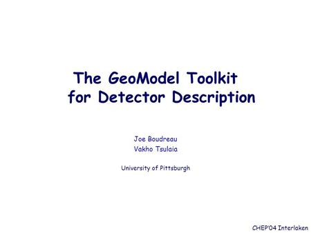 The GeoModel Toolkit for Detector Description Joe Boudreau Vakho Tsulaia University of Pittsburgh CHEP’04 Interlaken.