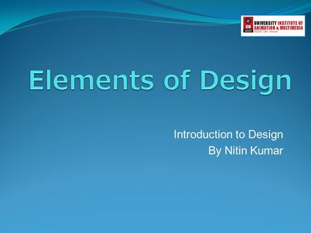 Introduction to Design By Nitin Kumar. Elements of Design An element is an ingredient and the principles are the recipe. Line Form Texture Color.