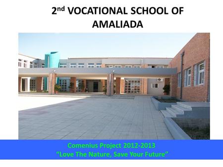 2 nd VOCATIONAL SCHOOL OF AMALIADA Comenius Project 2012-2013 “Love The Nature, Save Your Future”