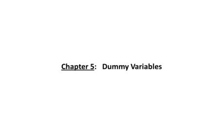 Chapter 5: Dummy Variables. DUMMY VARIABLE CLASSIFICATION WITH TWO CATEGORIES 1 We’ll now examine how you can include qualitative explanatory variables.