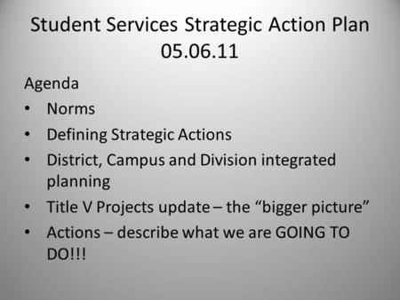 Student Services Strategic Action Plan 05.06.11 Agenda Norms Defining Strategic Actions District, Campus and Division integrated planning Title V Projects.