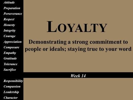 L OYALTY Demonstrating a strong commitment to people or ideals; staying true to your word Attitude Preparation Perseverance Respect Honesty Integrity Courage.