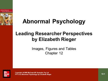 12-1 Copyright  2008 McGraw-Hill Australia Pty Ltd PPTs t/a Abnormal Psychology by Elizabeth Rieger Abnormal Psychology Leading Researcher Perspectives.