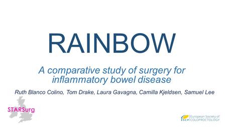 RAINBOW A comparative study of surgery for inflammatory bowel disease Ruth Blanco Colino, Tom Drake, Laura Gavagna, Camilla Kjeldsen, Samuel Lee.