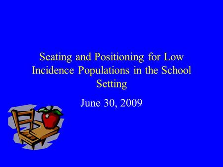 Seating and Positioning for Low Incidence Populations in the School Setting June 30, 2009.