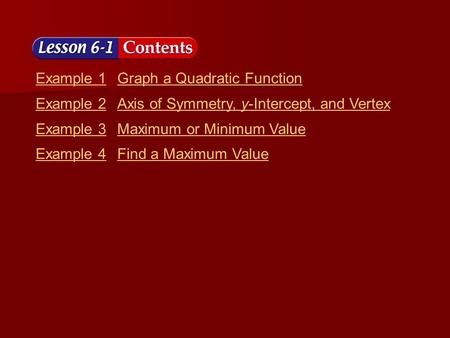 Lesson 1 Contents Example 1Graph a Quadratic Function Example 2Axis of Symmetry, y-Intercept, and Vertex Example 3Maximum or Minimum Value Example 4Find.