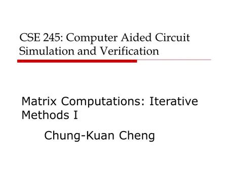 CSE 245: Computer Aided Circuit Simulation and Verification Matrix Computations: Iterative Methods I Chung-Kuan Cheng.