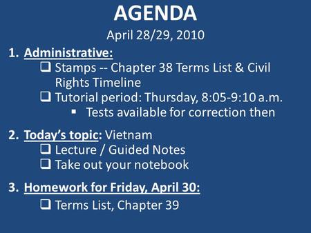 AGENDA April 28/29, 2010 1.Administrative:  Stamps -- Chapter 38 Terms List & Civil Rights Timeline  Tutorial period: Thursday, 8:05-9:10 a.m.  Tests.