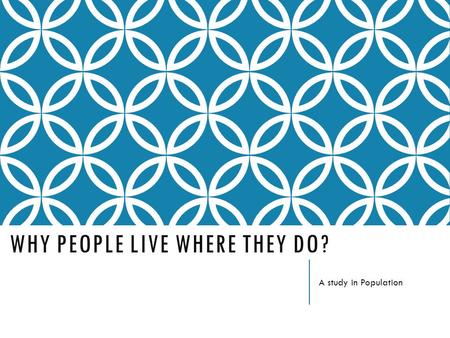 WHY PEOPLE LIVE WHERE THEY DO? A study in Population.