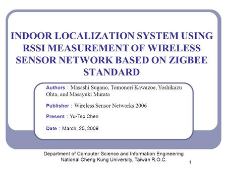 2017/4/25 INDOOR LOCALIZATION SYSTEM USING RSSI MEASUREMENT OF WIRELESS SENSOR NETWORK BASED ON ZIGBEE STANDARD Authors：Masashi Sugano, Tomonori Kawazoe,