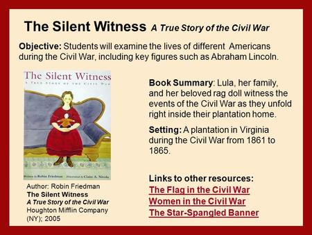 The Silent Witness A True Story of the Civil War Links to other resources: The Flag in the Civil War Women in the Civil War The Star-Spangled Banner Author: